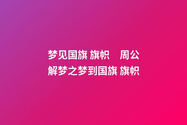 梦见国旗 旗帜　周公解梦之梦到国旗 旗帜